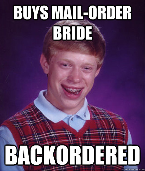 Buys mail-order bride backordered  Bad Luck Brian