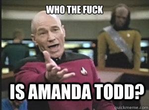 who the fuck is amanda todd?  Annoyed Picard