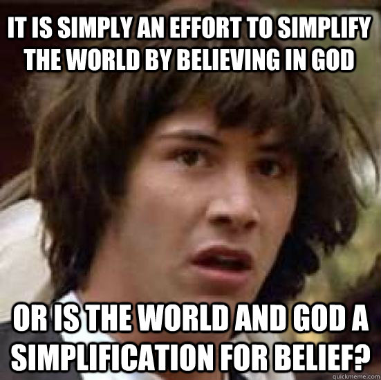 It is simply an effort to simplify the world by believing in God or is the world and God a simplification for belief?  conspiracy keanu