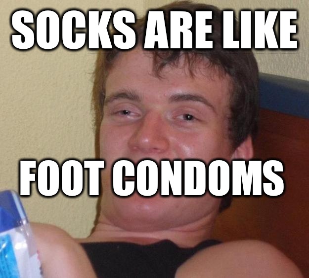 Socks are like  Foot condoms   10 Guy