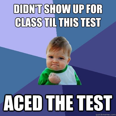 Didn't show up for class til this test  aced the test - Didn't show up for class til this test  aced the test  Success Kid