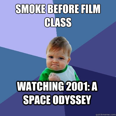 smoke before film class watching 2001: a space odyssey   - smoke before film class watching 2001: a space odyssey    Success Kid