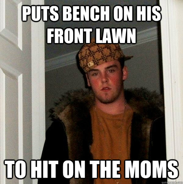 Puts Bench on His front Lawn To hit on the moms  Scumbag Steve