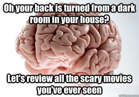 Oh your back is turned from a dark room in your house? Let's review all the scary movies you've ever seen  Scumbag Brain