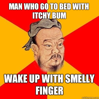 Man who go to bed with itchy bum Wake up with smelly finger - Man who go to bed with itchy bum Wake up with smelly finger  Confucius says