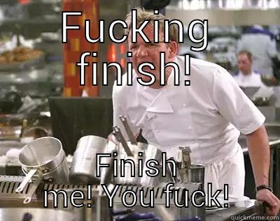 FUCKING FINISH! FINISH ME! YOU FUCK! Chef Ramsay