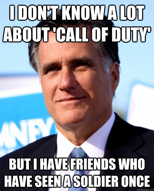 I DON'T KNOW A LOT ABOUT 'CALL OF DUTY' BUT I HAVE FRIENDS WHO HAVE SEEN A SOLDIER ONCE  Mitt Romney