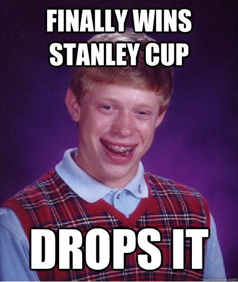 Finally wins Stanley Cup Drops it - Finally wins Stanley Cup Drops it  Bad Luck Brian