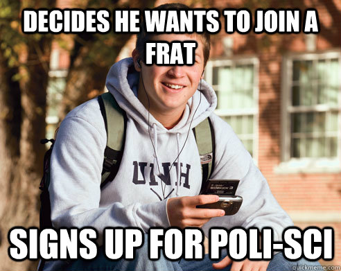 Decides he wants to join a frat Signs up for Poli-sci  College Freshman