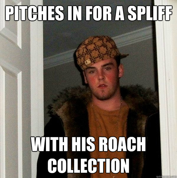 pitches in for a spliff with his roach collection  Scumbag Steve