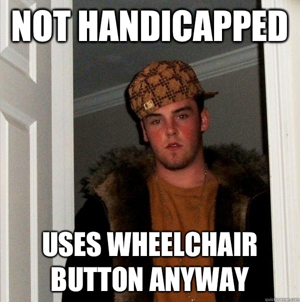 Not handicapped  Uses wheelchair button anyway  Scumbag Steve