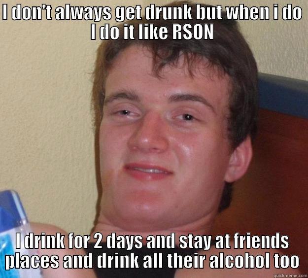 I DON'T ALWAYS GET DRUNK BUT WHEN I DO I DO IT LIKE RSON I DRINK FOR 2 DAYS AND STAY AT FRIENDS PLACES AND DRINK ALL THEIR ALCOHOL TOO 10 Guy