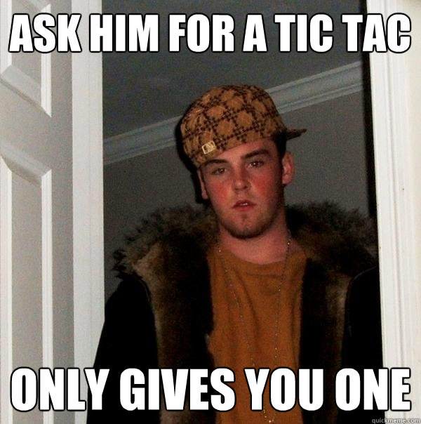 ask him for a tic tac only gives you one - ask him for a tic tac only gives you one  Scumbag Steve