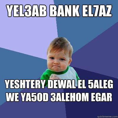 yel3ab bank el7az yeshtery dewal el 5aleg we ya5od 3alehom egar :D  Success Kid