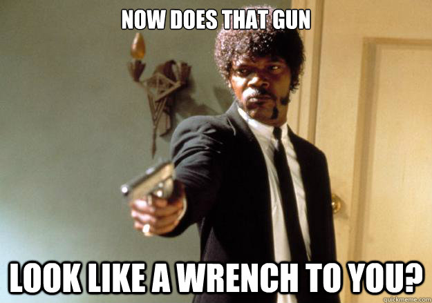 Now does that GUN look like a wrench to you?  Samuel L Jackson