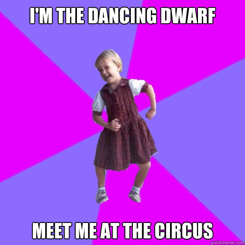 I'M THE DANCING DWARF Meet me at the circus  Socially awesome kindergartener