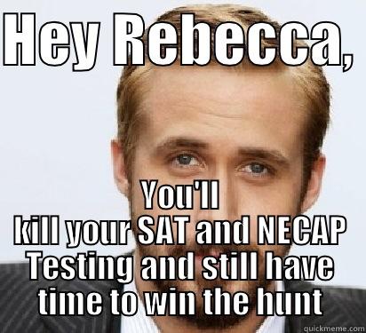 HEY REBECCA,  YOU'LL KILL YOUR SAT AND NECAP TESTING AND STILL HAVE TIME TO WIN THE HUNT Good Guy Ryan Gosling