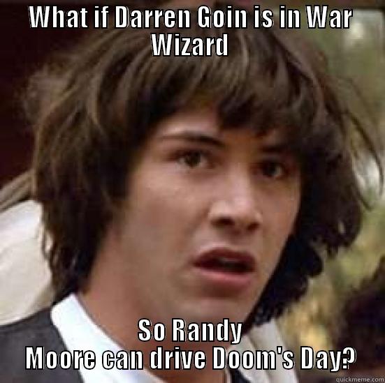 WHAT IF DARREN GOIN IS IN WAR WIZARD SO RANDY MOORE CAN DRIVE DOOM'S DAY? conspiracy keanu