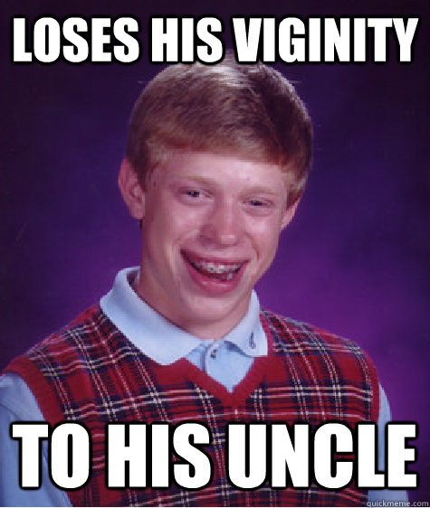 Loses his viginity to his uncle  Bad Luck Brian