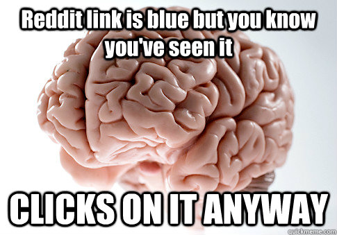 Reddit link is blue but you know you've seen it CLICKS ON IT ANYWAY   Scumbag Brain