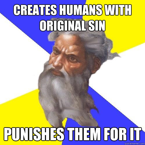 Creates humans with original sin punishes them for it  Advice God