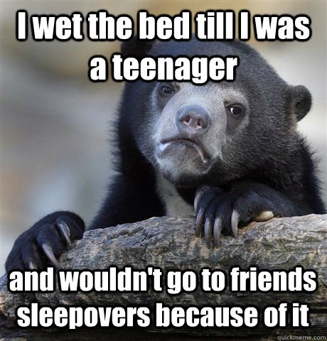 I wet the bed till I was a teenager and wouldn't go to friends sleepovers because of it - I wet the bed till I was a teenager and wouldn't go to friends sleepovers because of it  Confession Bear