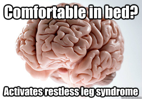 Comfortable in bed? Activates restless leg syndrome  Scumbag Brain