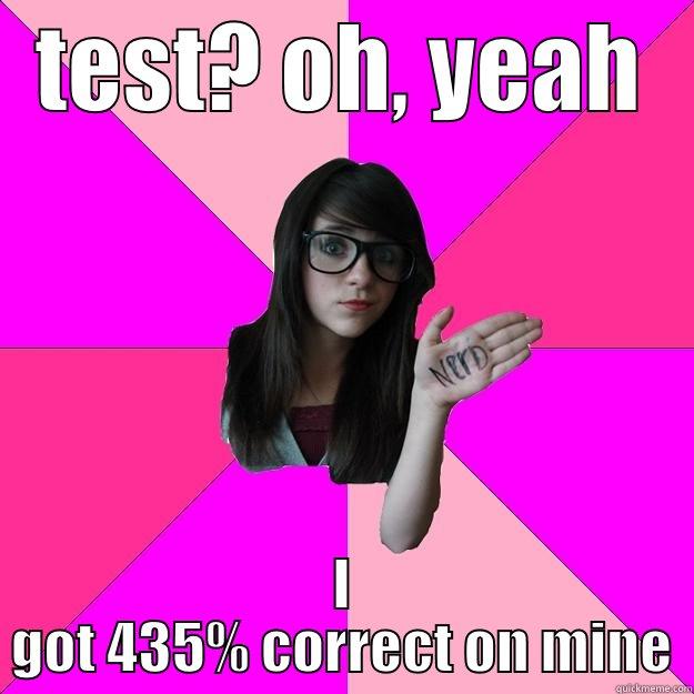 TEST? OH, YEAH I GOT 435% CORRECT ON MINE Idiot Nerd Girl