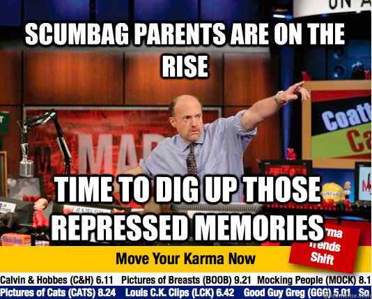 Scumbag Parents are on the rise time to dig up those repressed memories - Scumbag Parents are on the rise time to dig up those repressed memories  Mad Karma with Jim Cramer