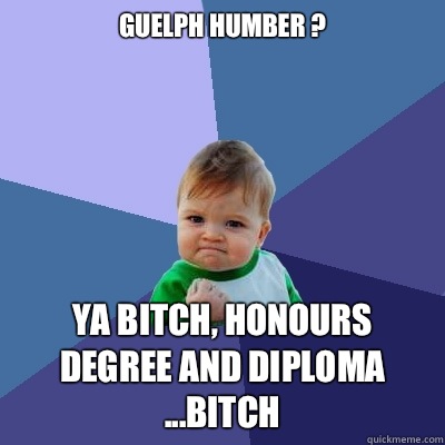 Guelph Humber ? Ya BITCH, Honours degree and Diploma ...BITCH  Success Kid