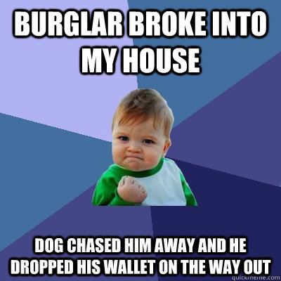 burglar broke into my house dog chased him away and he dropped his wallet on the way out   Success Kid