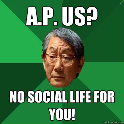 A.P. US? No social life for you!  High Expectations Asian Father