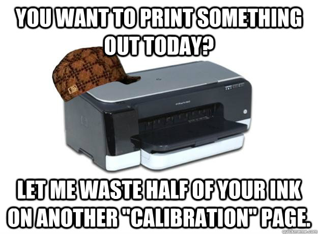 you-want-to-print-something-out-today-let-me-waste-half-of-your-ink-on