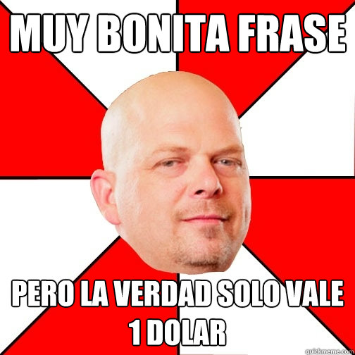 Muy bonita frase pero la verdad solo vale 1 dolar  Pawn Star