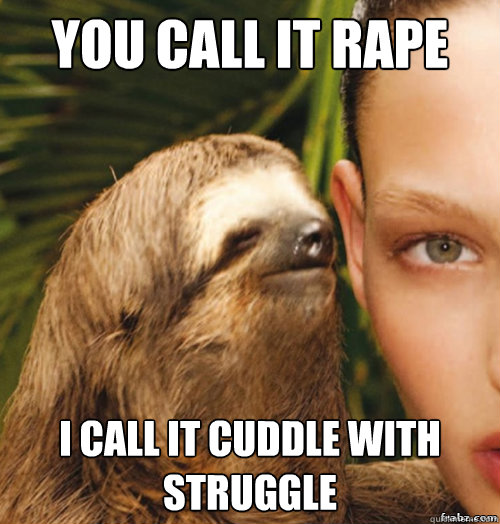 you call it rape i call it cuddle with struggle  rape sloth