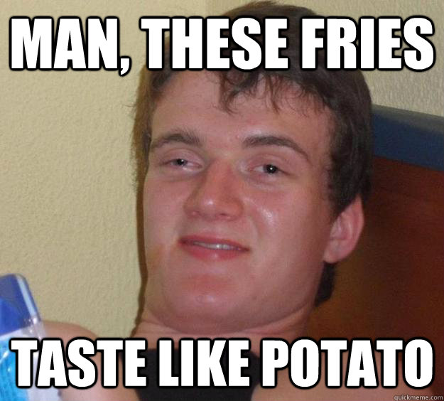 Man, these fries taste like potato - Man, these fries taste like potato  10 Guy