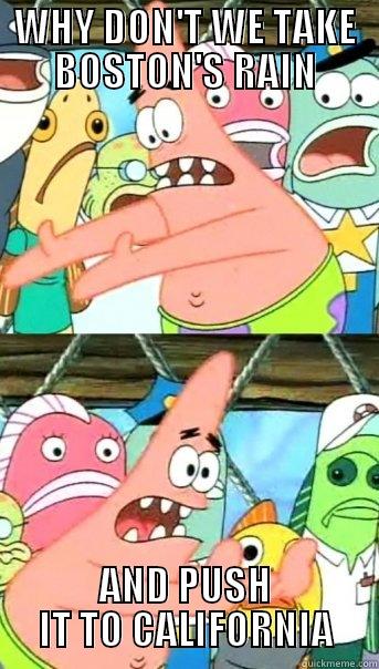 WHY DON'T WE TAKE BOSTON'S RAIN AND PUSH IT TO CALIFORNIA Push it somewhere else Patrick