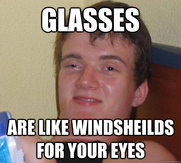 Glasses are like windsheilds for your eyes  10 Guy