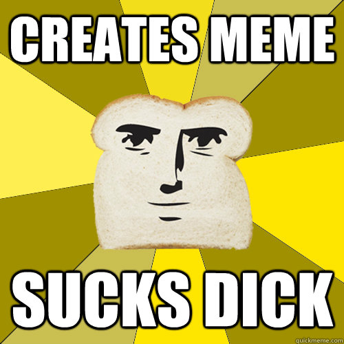 Creates meme sucks dick  Breadfriend