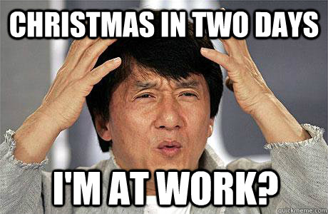 Christmas in two days I'm at work?  EPIC JACKIE CHAN