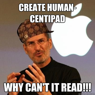 Create human-Centipad Why can't it read!!!  Scumbag Steve Jobs