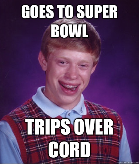 Goes to Super Bowl  Trips over cord  Bad Luck Brian