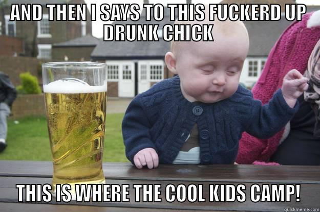 AND THEN I SAYS TO THIS FUCKERD UP DRUNK CHICK THIS IS WHERE THE COOL KIDS CAMP! drunk baby