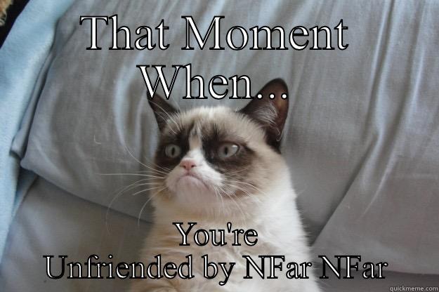 Utter Devastation  - THAT MOMENT WHEN... YOU'RE UNFRIENDED BY NFAR NFAR Grumpy Cat