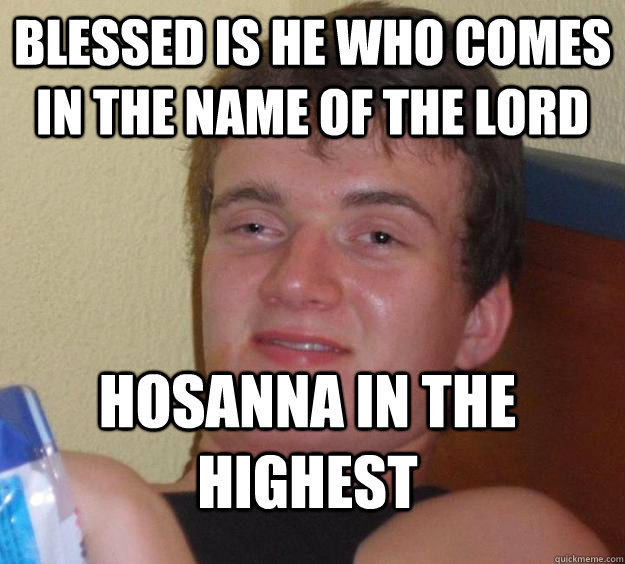 blessed is he who comes in the name of the lord hosanna in the highest  10 Guy