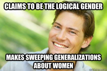 Claims to be the logical gender makes sweeping generalizations about women  Men Logic