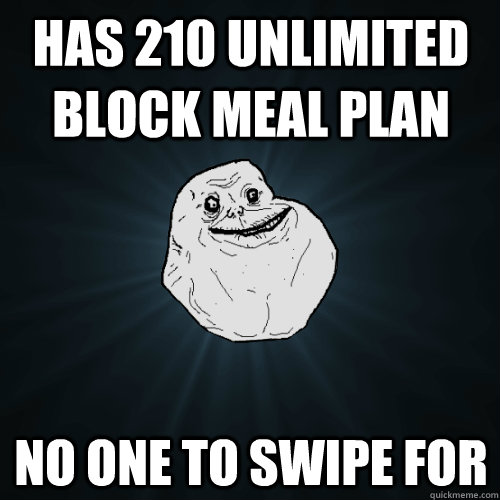 Has 210 unlimited block meal plan No one to swipe for  Forever Alone