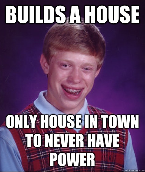 Builds a house Only house in town to never have power  Bad Luck Brian