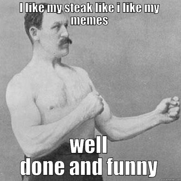 I LIKE MY STEAK LIKE I LIKE MY MEMES WELL DONE AND FUNNY overly manly man