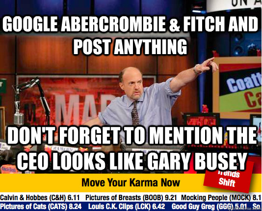 Google Abercrombie & Fitch and post anything Don't forget to mention the CEO looks like Gary Busey  Mad Karma with Jim Cramer